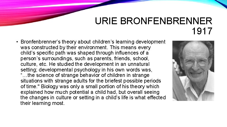 URIE BRONFENBRENNER 1917 • Bronfenbrenner’s theory about children’s learning development was constructed by their