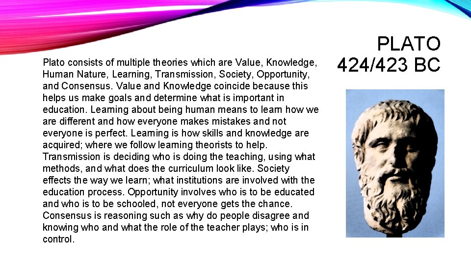 Plato consists of multiple theories which are Value, Knowledge, Human Nature, Learning, Transmission, Society,