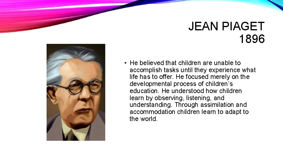 JEAN PIAGET 1896 • He believed that children are unable to accomplish tasks until