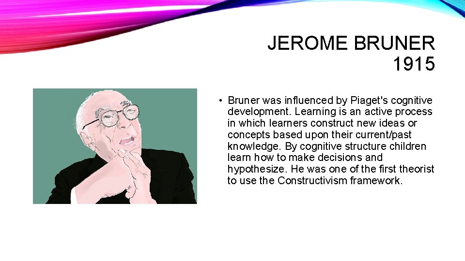 JEROME BRUNER 1915 • Bruner was influenced by Piaget's cognitive development. Learning is an