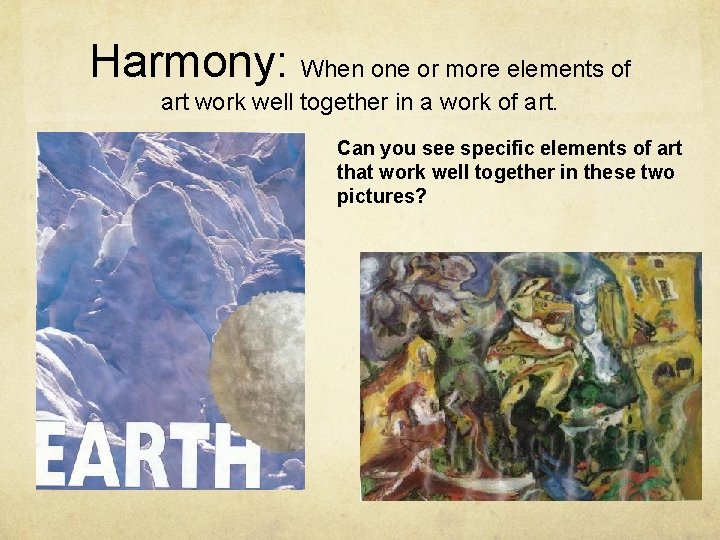 Harmony: When one or more elements of art work well together in a work