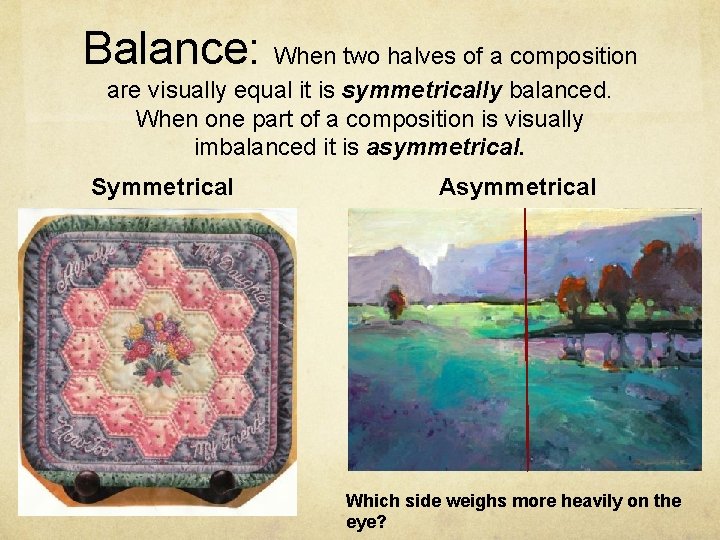 Balance: When two halves of a composition are visually equal it is symmetrically balanced.
