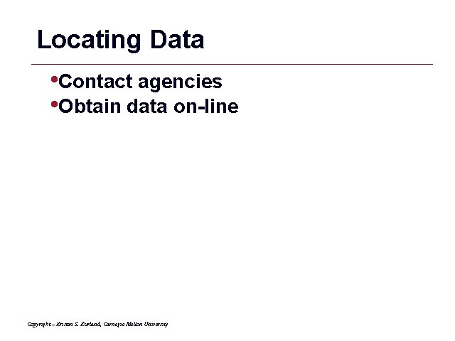 Locating Data • Contact agencies • Obtain data on-line Copyright – Kristen S. Kurland,