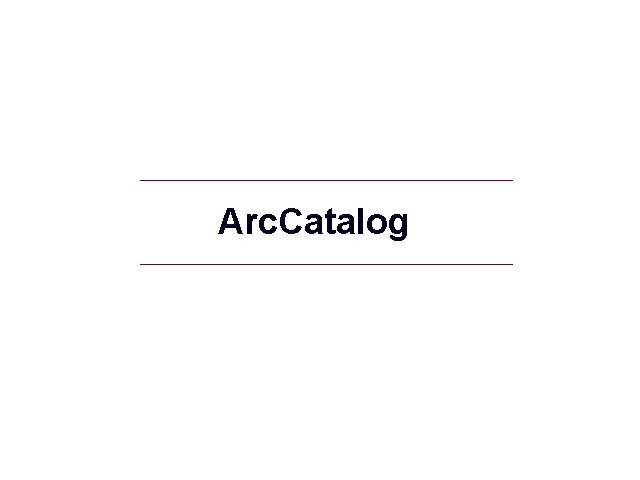 Arc. Catalog GIS 40 