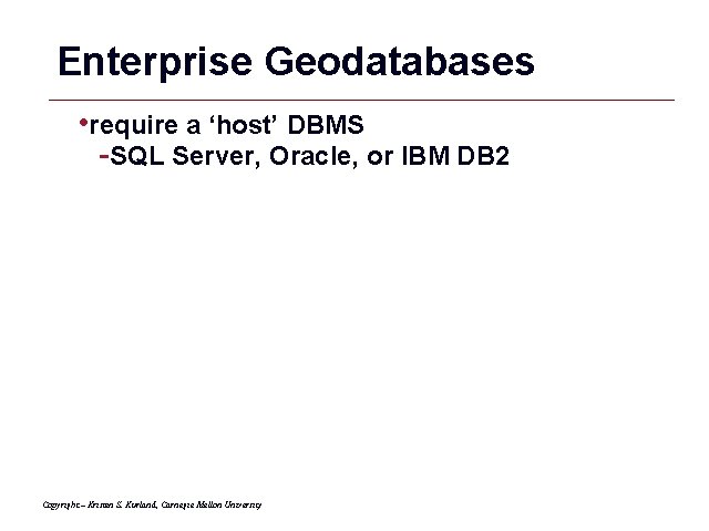 Enterprise Geodatabases • require a ‘host’ DBMS -SQL Server, Oracle, or IBM DB 2