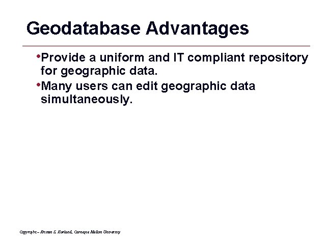 Geodatabase Advantages • Provide a uniform and IT compliant repository for geographic data. •
