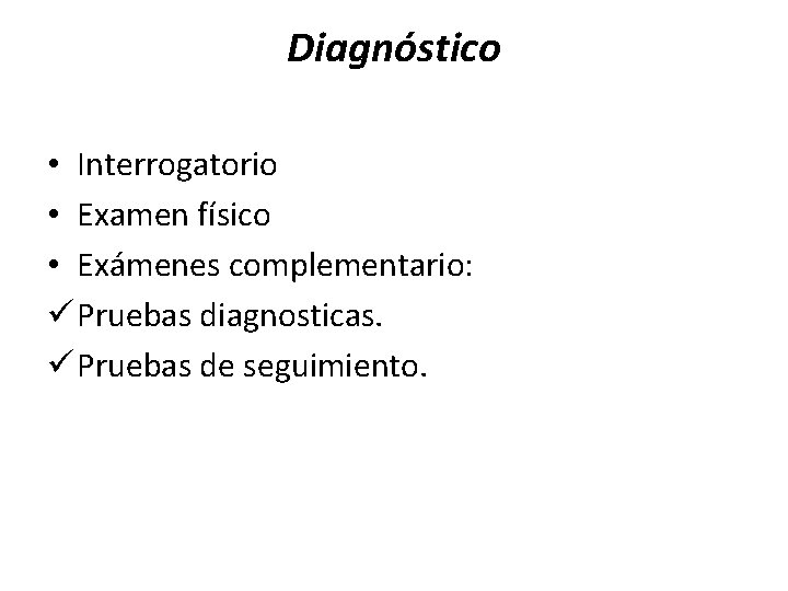 Diagnóstico • Interrogatorio • Examen físico • Exámenes complementario: ü Pruebas diagnosticas. ü Pruebas