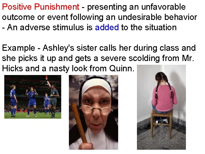Positive Punishment - presenting an unfavorable outcome or event following an undesirable behavior -