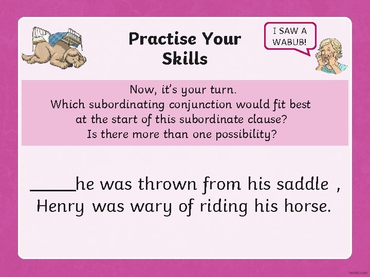 Practise Your Skills I SAW A WABUB! Now, it’s your turn. Which subordinating conjunction