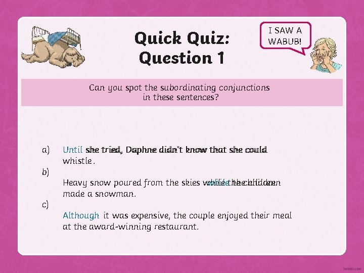 Quick Quiz: Question 1 I SAW A WABUB! Can you spot the subordinating conjunctions