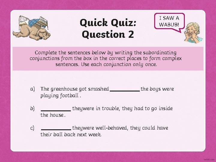 Quick Quiz: Question 2 I SAW A WABUB! Complete the sentences below by writing