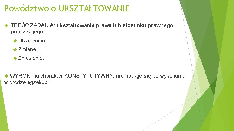 Powództwo o UKSZTAŁTOWANIE TREŚĆ ŻĄDANIA: ukształtowanie prawa lub stosunku prawnego poprzez jego: Utworzenie; Zmianę;