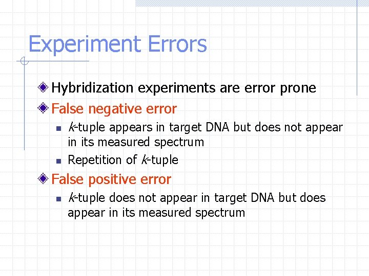 Experiment Errors Hybridization experiments are error prone False negative error n n k-tuple appears