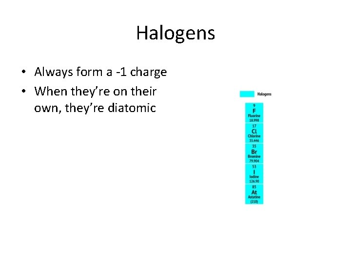 Halogens • Always form a -1 charge • When they’re on their own, they’re