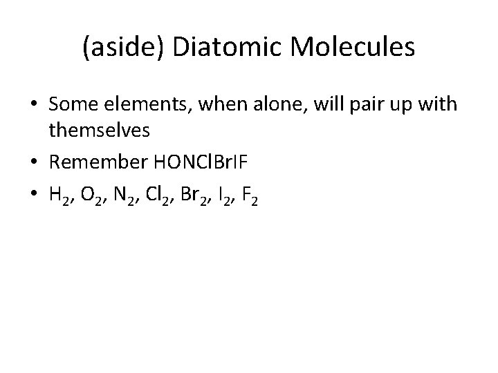 (aside) Diatomic Molecules • Some elements, when alone, will pair up with themselves •