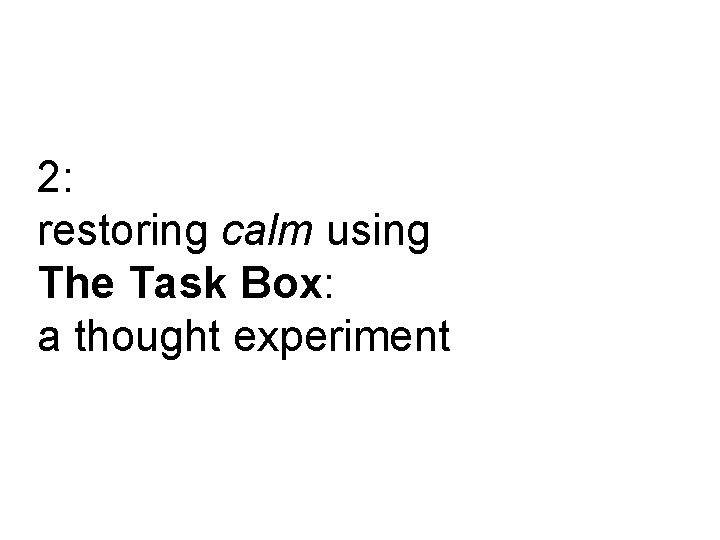 2: restoring calm using The Task Box: a thought experiment 