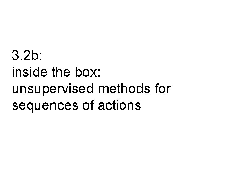 3. 2 b: inside the box: unsupervised methods for sequences of actions 