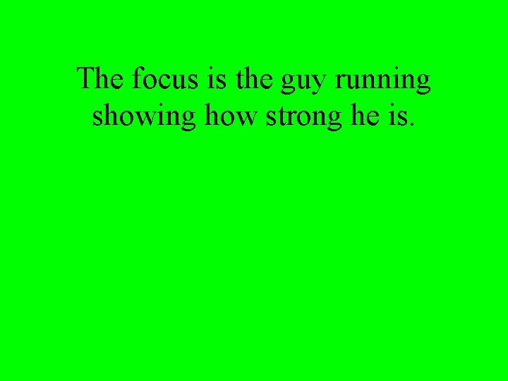 The focus is the guy running showing how strong he is. 