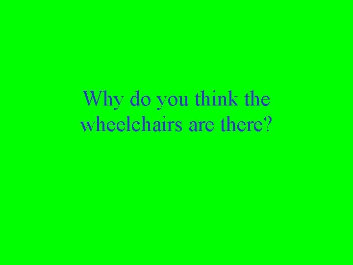Why do you think the wheelchairs are there? 