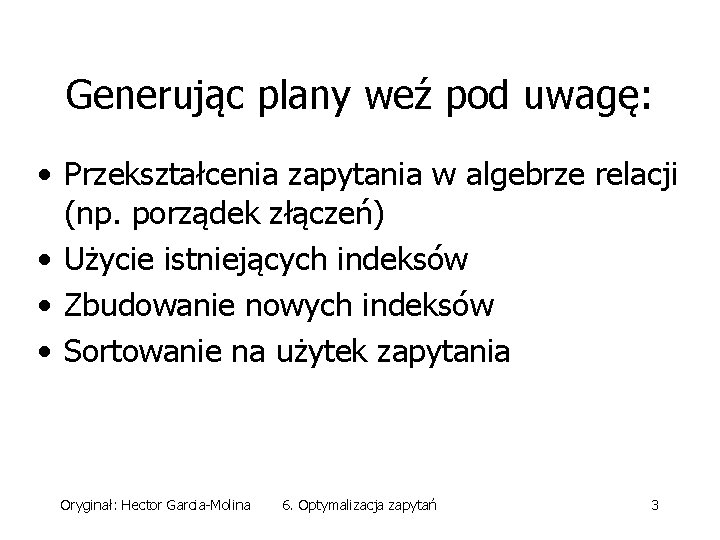 Generując plany weź pod uwagę: • Przekształcenia zapytania w algebrze relacji (np. porządek złączeń)