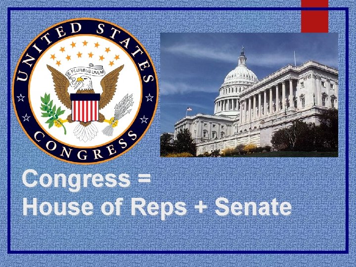 Congress = House of Reps + Senate 