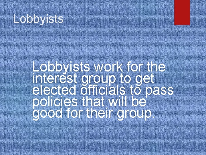 Lobbyists work for the interest group to get elected officials to pass policies that