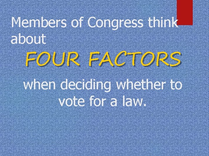 Members of Congress think about FOUR FACTORS when deciding whether to vote for a