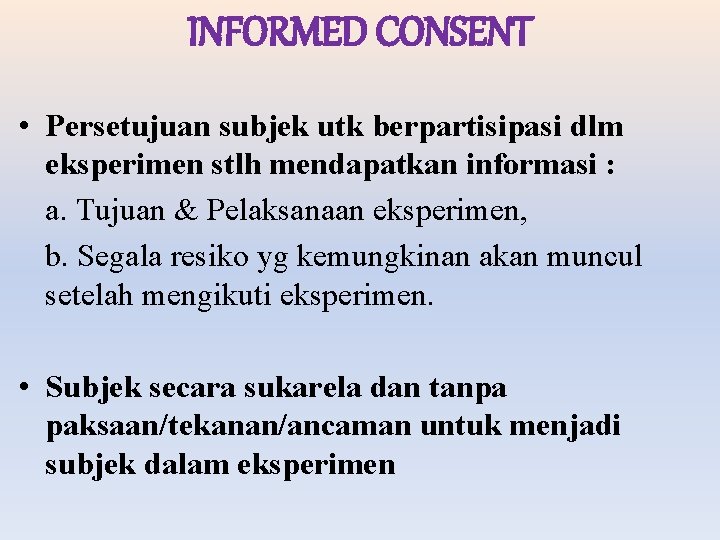 INFORMED CONSENT • Persetujuan subjek utk berpartisipasi dlm eksperimen stlh mendapatkan informasi : a.