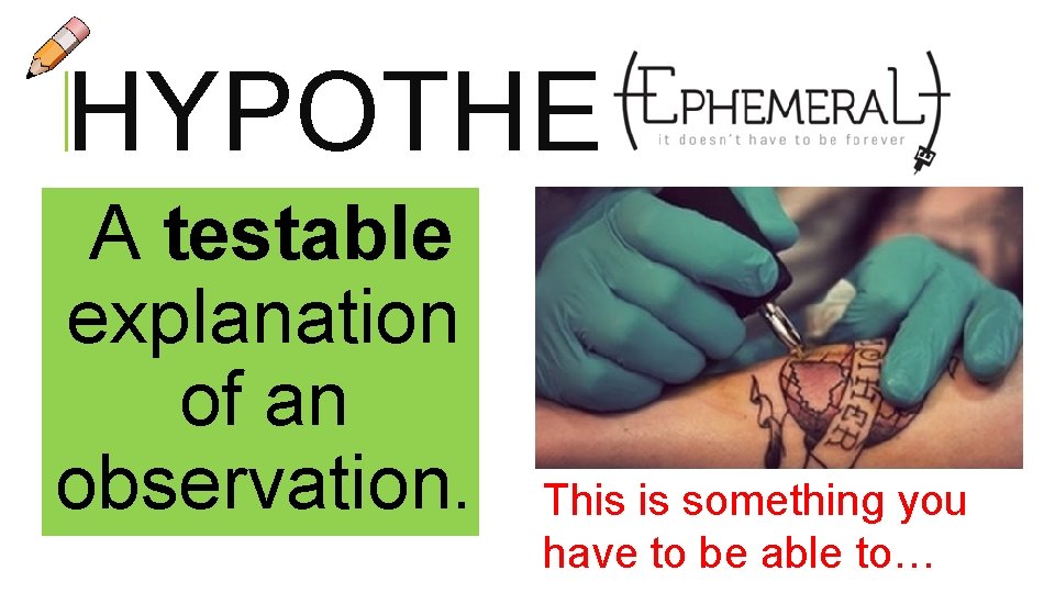 HYPOTHESIS A testable explanation of an observation. This is something you have to be HYPOTHESIS A testable explanation of an observation. This is something you have to be