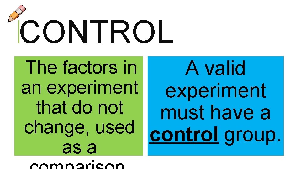 CONTROL The factors in A valid an experiment that do not must have a CONTROL The factors in A valid an experiment that do not must have a