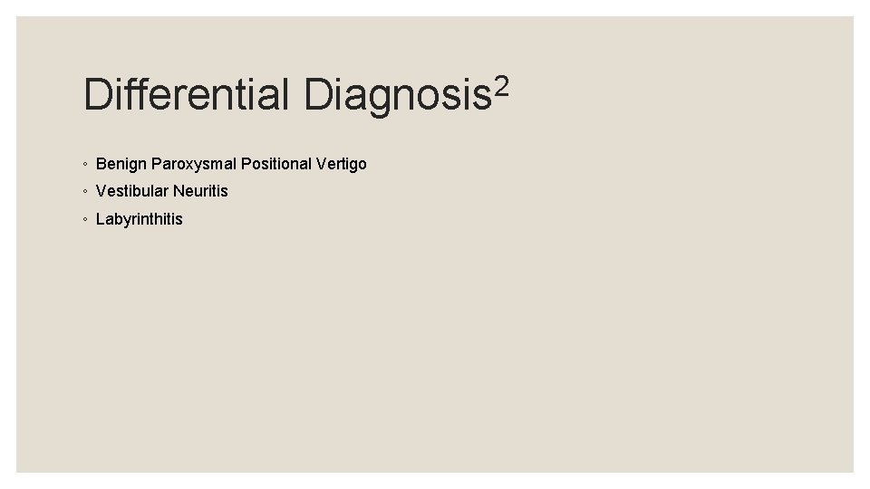 Differential 2 Diagnosis ◦ Benign Paroxysmal Positional Vertigo ◦ Vestibular Neuritis ◦ Labyrinthitis 