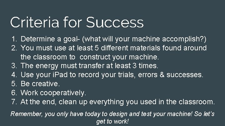 Criteria for Success 1. Determine a goal- (what will your machine accomplish? ) 2.
