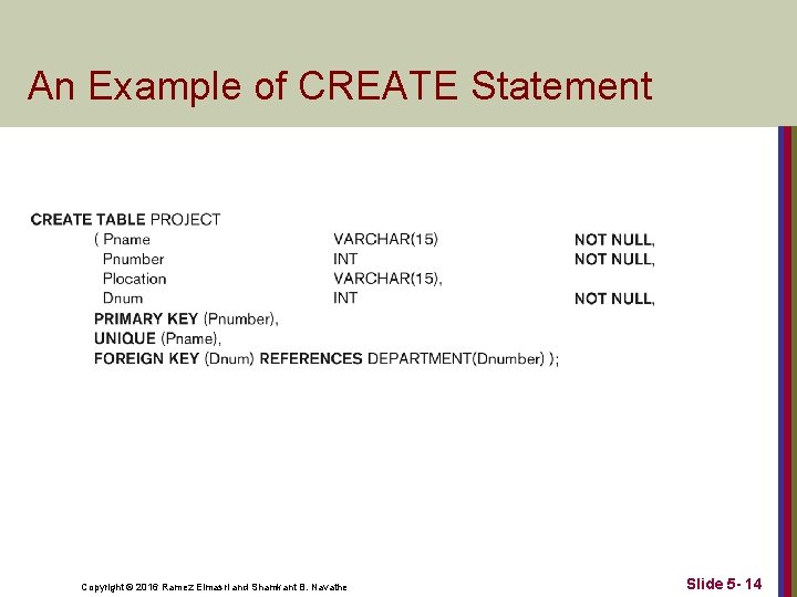 An Example of CREATE Statement Copyright © 2016 Ramez Elmasri and Shamkant B. Navathe An Example of CREATE Statement Copyright © 2016 Ramez Elmasri and Shamkant B. Navathe