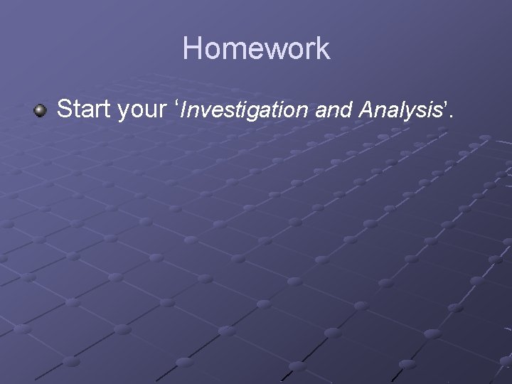 Homework Start your ‘Investigation and Analysis’. 