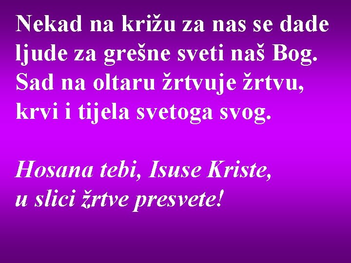 Nekad na križu za nas se dade ljude za grešne sveti naš Bog. Sad