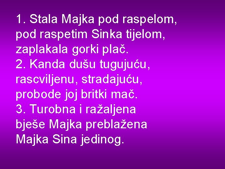 1. Stala Majka pod raspelom, pod raspetim Sinka tijelom, zaplakala gorki plač. 2. Kanda