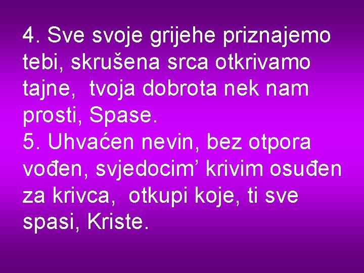 4. Sve svoje grijehe priznajemo tebi, skrušena srca otkrivamo tajne, tvoja dobrota nek nam