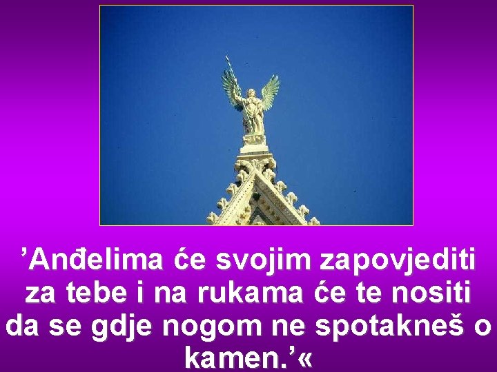 ’Anđelima će svojim zapovjediti za tebe i na rukama će te nositi da se