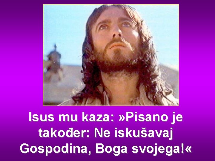 Isus mu kaza: » Pisano je također: Ne iskušavaj Gospodina, Boga svojega! « 