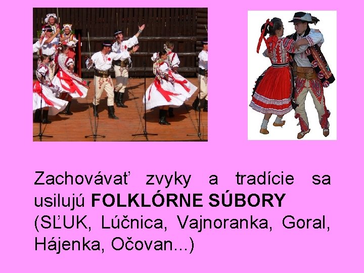 Zachovávať zvyky a tradície sa usilujú FOLKLÓRNE SÚBORY (SĽUK, Lúčnica, Vajnoranka, Goral, Hájenka, Očovan.