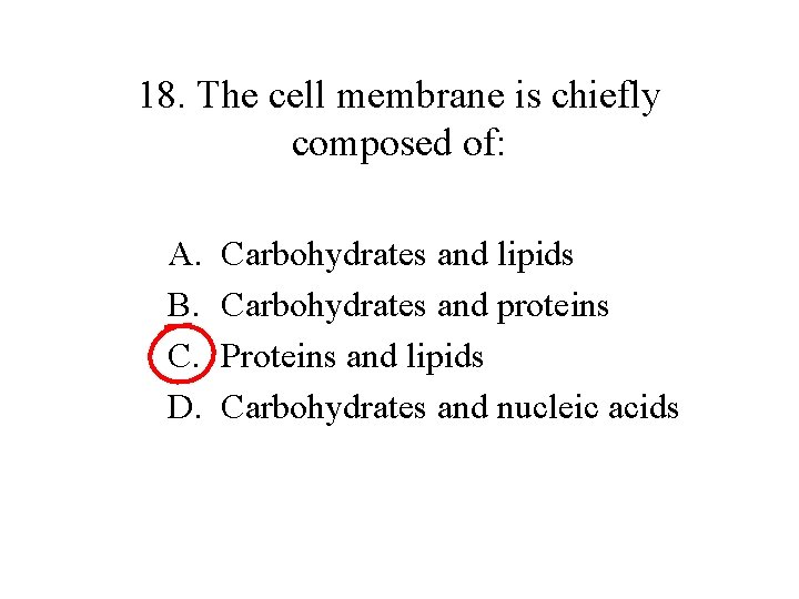 18. The cell membrane is chiefly composed of: A. B. C. D. Carbohydrates and