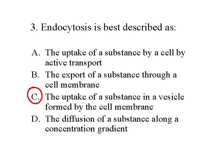 3. Endocytosis is best described as: A. The uptake of a substance by a