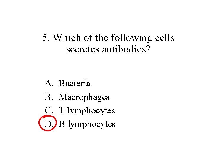 5. Which of the following cells secretes antibodies? A. B. C. D. Bacteria Macrophages