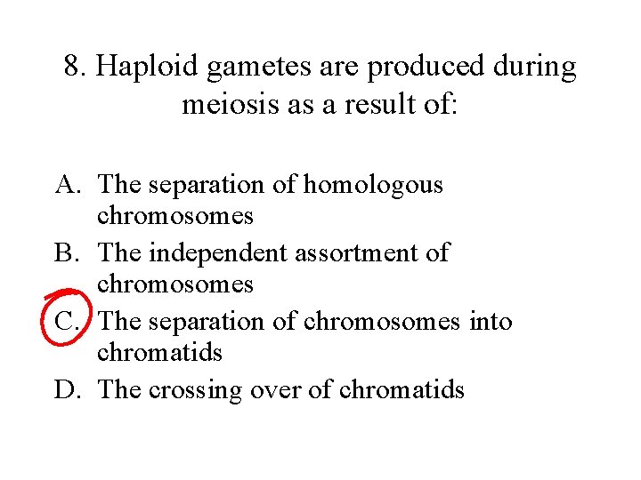 8. Haploid gametes are produced during meiosis as a result of: A. The separation