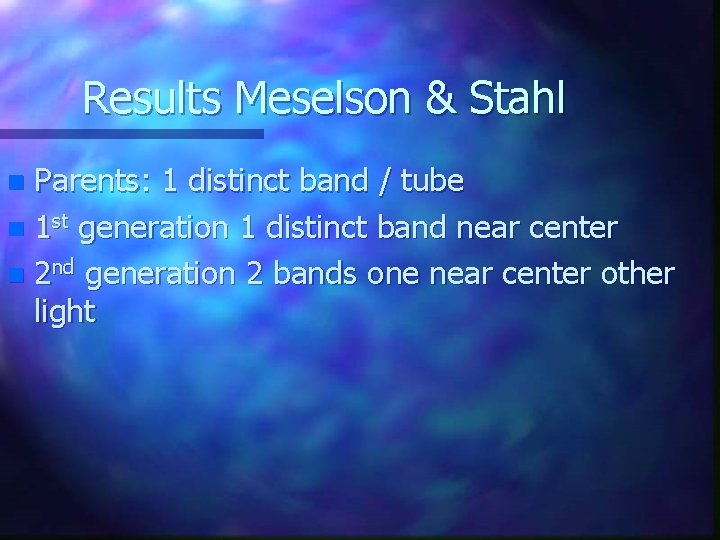 Results Meselson & Stahl Parents: 1 distinct band / tube n 1 st generation Results Meselson & Stahl Parents: 1 distinct band / tube n 1 st generation