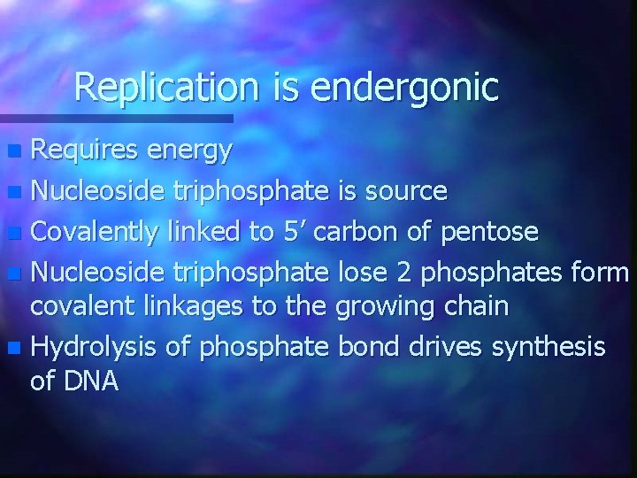 Replication is endergonic Requires energy n Nucleoside triphosphate is source n Covalently linked to Replication is endergonic Requires energy n Nucleoside triphosphate is source n Covalently linked to
