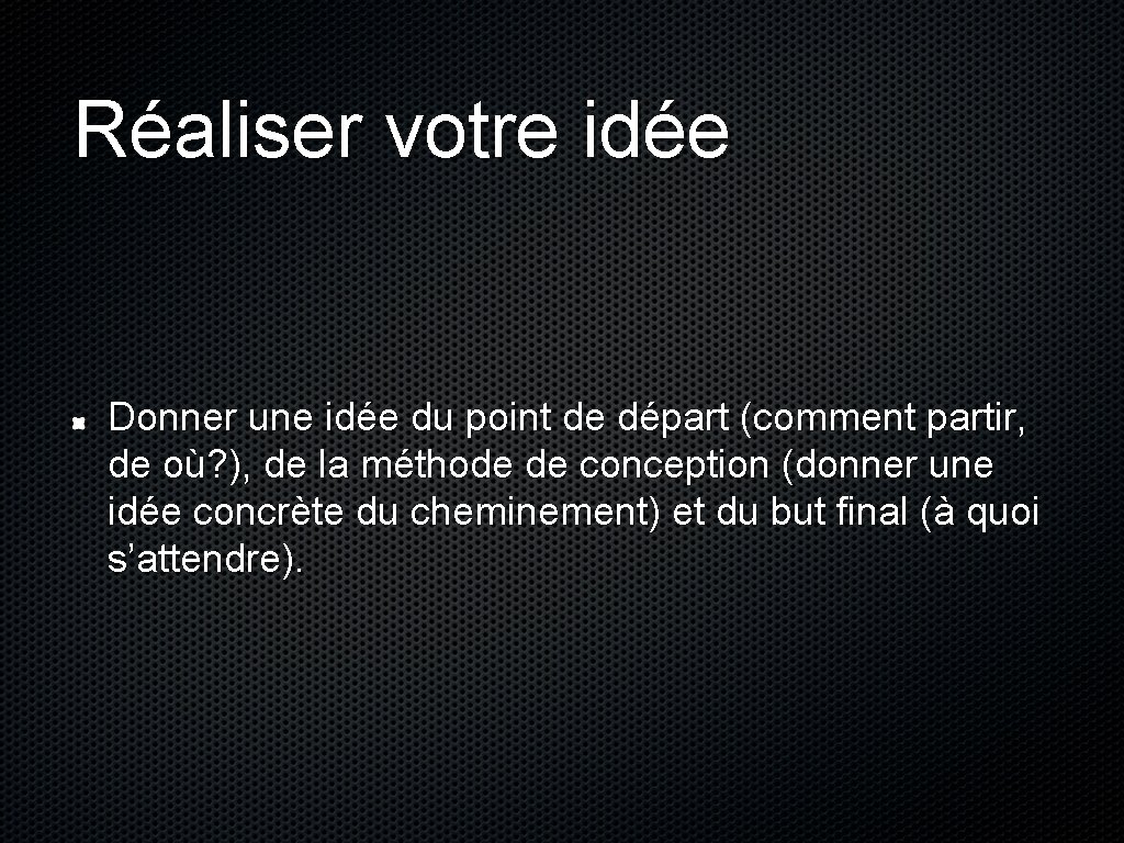 Réaliser votre idée Donner une idée du point de départ (comment partir, de où?