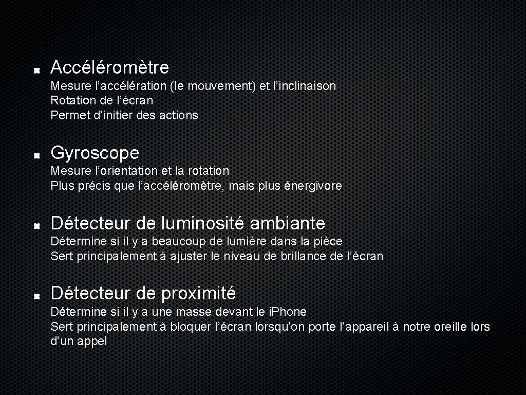 Accéléromètre Mesure l’accélération (le mouvement) et l’inclinaison Rotation de l’écran Permet d’initier des actions