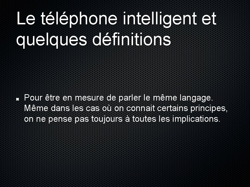 Le téléphone intelligent et quelques définitions Pour être en mesure de parler le même