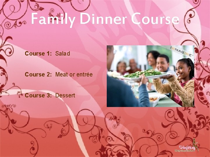 Family Dinner Course 1: Salad Course 2: Meat or entrée Course 3: Dessert 